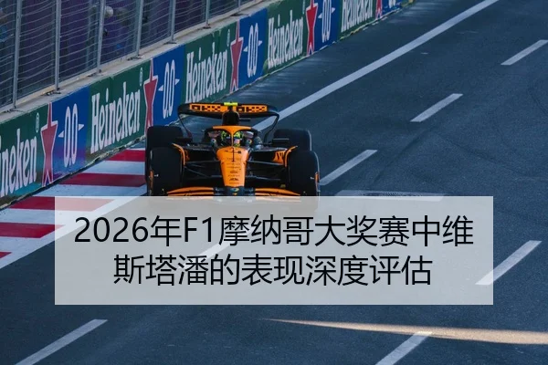 2026年F1摩纳哥大奖赛中维斯塔潘的表现深度评估