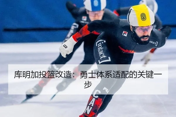 库明加投篮改造：勇士体系适配的关键一步