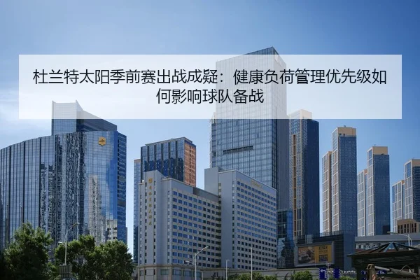 杜兰特太阳季前赛出战成疑：健康负荷管理优先级如何影响球队备战