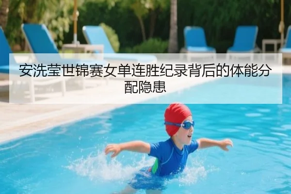 安洗莹世锦赛女单连胜纪录背后的体能分配隐患