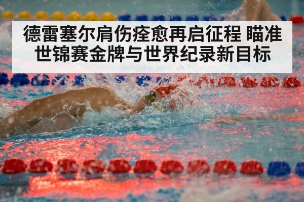 德雷塞尔肩伤痊愈再启征程 瞄准世锦赛金牌与世界纪录新目标