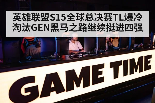 英雄联盟S15全球总决赛TL爆冷淘汰GEN黑马之路继续挺进四强