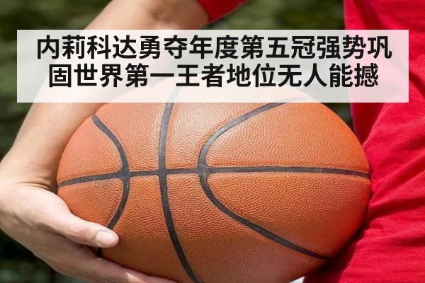 内莉科达勇夺年度第五冠强势巩固世界第一王者地位无人能撼