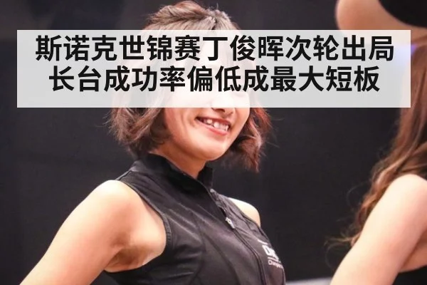 斯诺克世锦赛丁俊晖次轮出局长台成功率偏低成最大短板