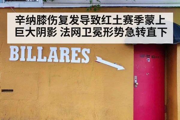 辛纳膝伤复发导致红土赛季蒙上巨大阴影 法网卫冕形势急转直下